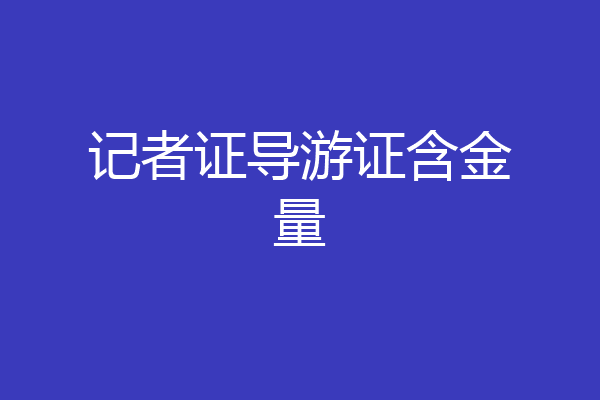 记者证导游证含金量
