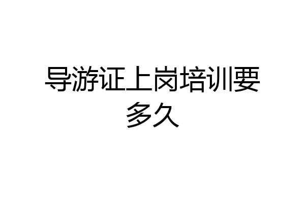 导游证上岗培训要多久
