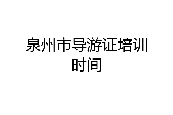 泉州市导游证培训时间