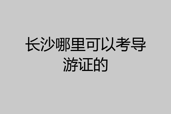 长沙哪里可以考导游证的