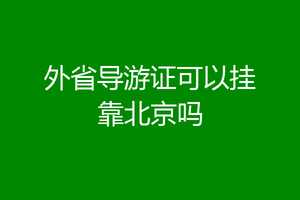 外省导游证可以挂靠北京吗
