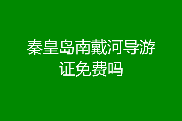 秦皇岛南戴河导游证免费吗