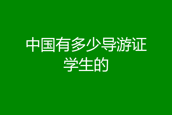 中国有多少导游证学生的