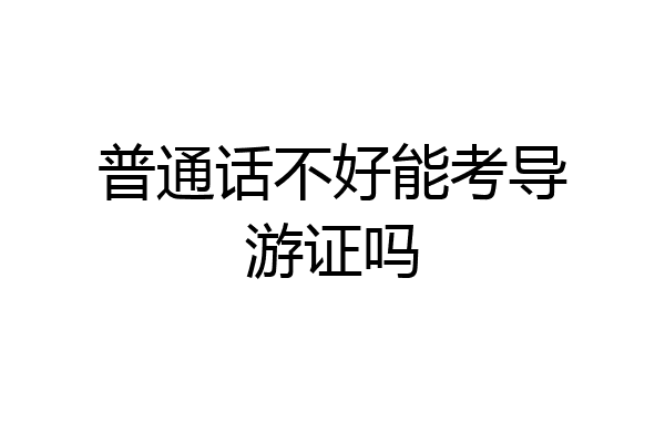 普通话不好能考导游证吗