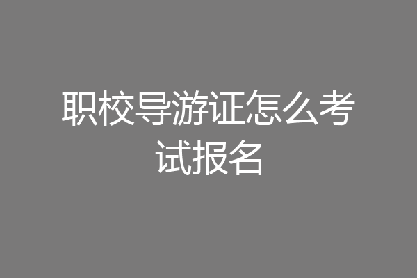 职校导游证怎么考试报名