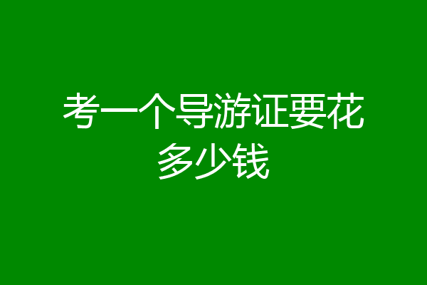 考一个导游证要花多少钱
