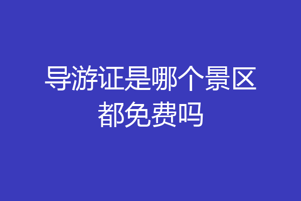 导游证是哪个景区都免费吗
