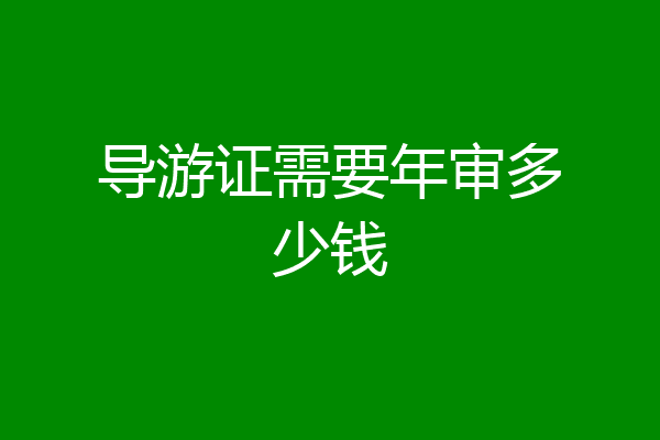 导游证需要年审多少钱