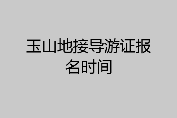 玉山地接导游证报名时间