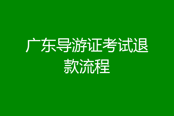 广东导游证考试退款流程