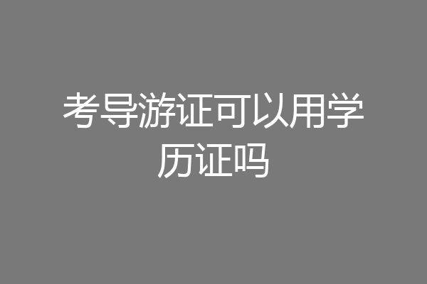 考导游证可以用学历证吗