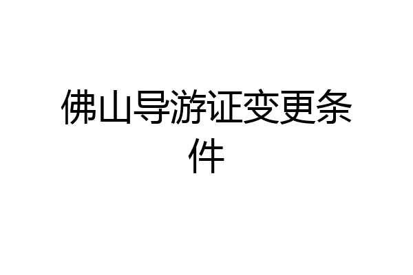 佛山导游证变更条件