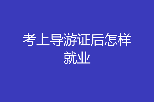 考上导游证后怎样就业