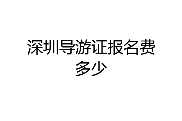 深圳导游证报名费多少