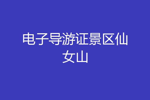 电子导游证景区仙女山