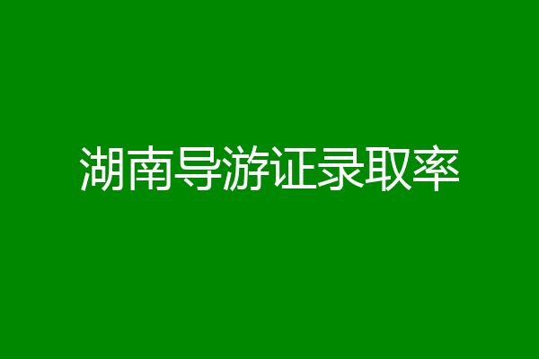 湖南导游证录取率