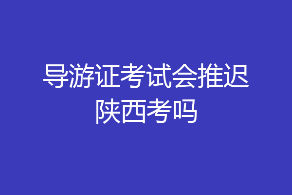 导游证考试会推迟陕西考吗