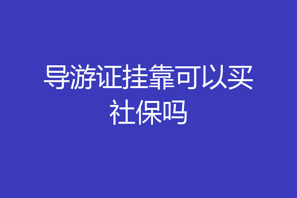 导游证挂靠可以买社保吗