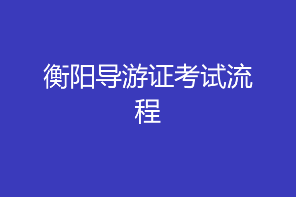衡阳导游证考试流程