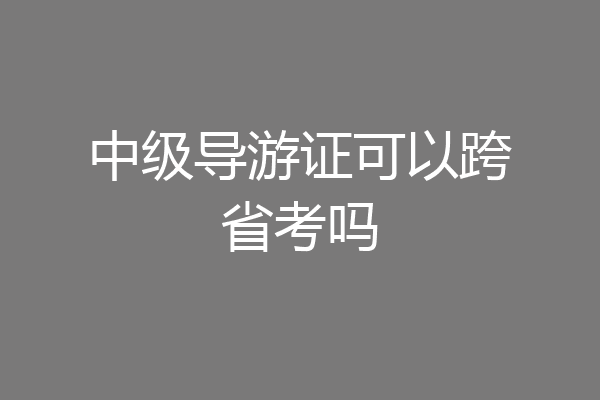 中级导游证可以跨省考吗