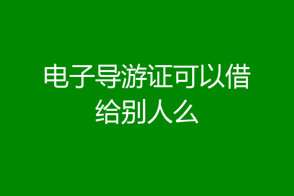 电子导游证可以借给别人么