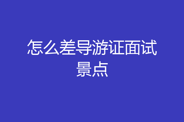 怎么差导游证面试景点
