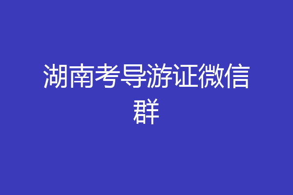 湖南考导游证微信群