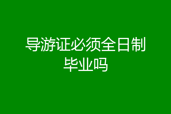 导游证必须全日制毕业吗