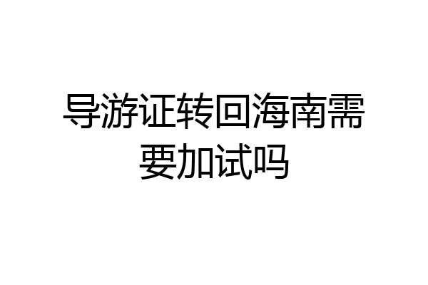 导游证转回海南需要加试吗
