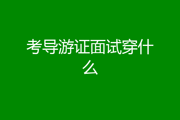 考导游证面试穿什么