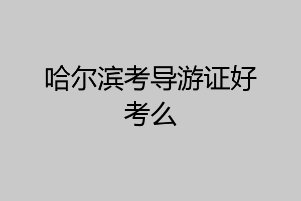 哈尔滨考导游证好考么