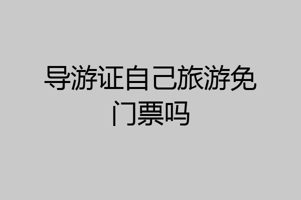 导游证自己旅游免门票吗