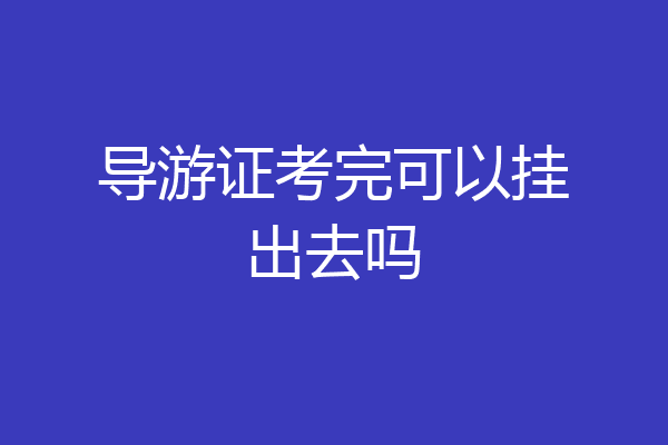 导游证考完可以挂出去吗