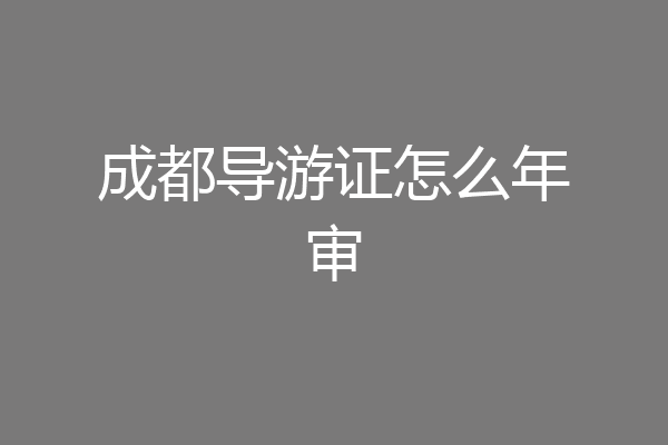 成都导游证怎么年审