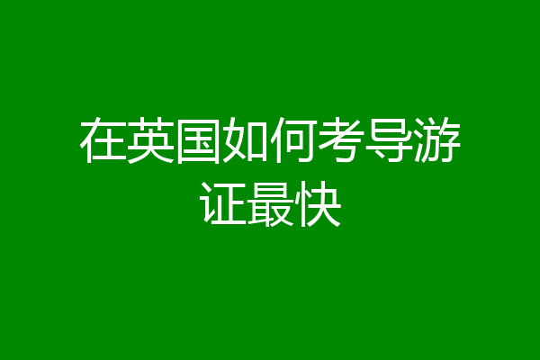 在英国如何考导游证最快