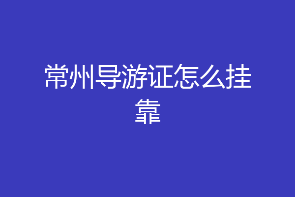 常州导游证怎么挂靠