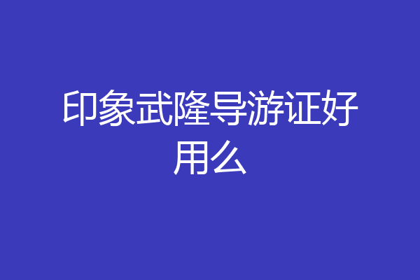 印象武隆导游证好用么