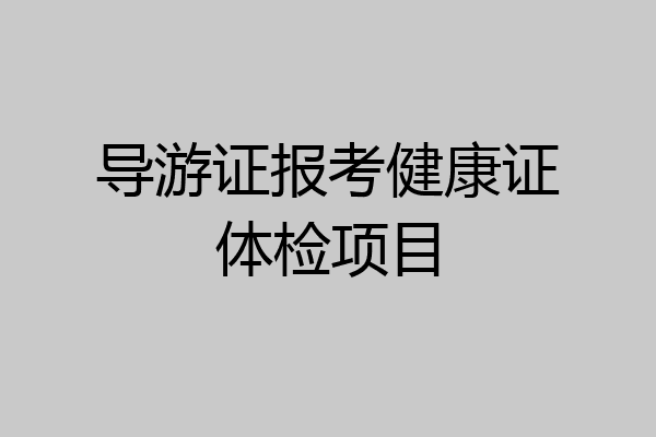导游证报考健康证体检项目