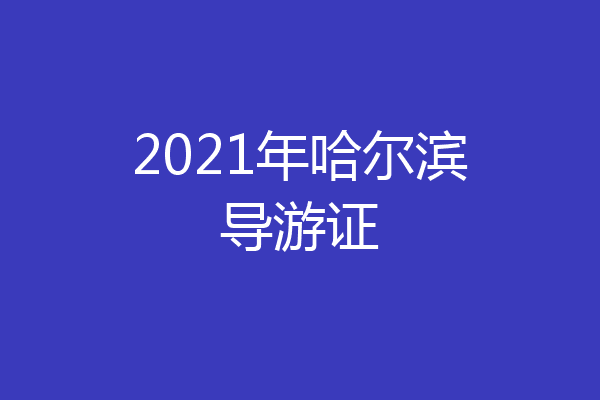 2021年哈尔滨导游证