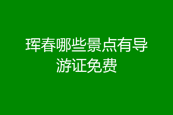 珲春哪些景点有导游证免费