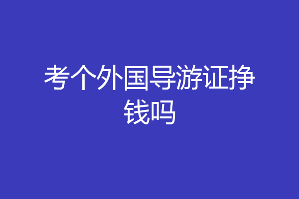 考个外国导游证挣钱吗