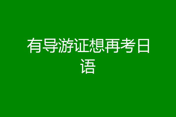 有导游证想再考日语