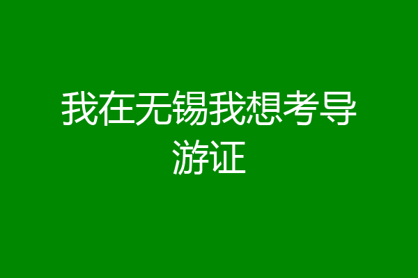 我在无锡我想考导游证