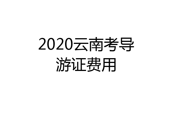 2020云南考导游证费用