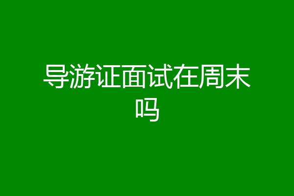 导游证面试在周末吗