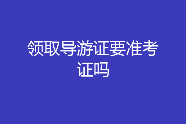 领取导游证要准考证吗