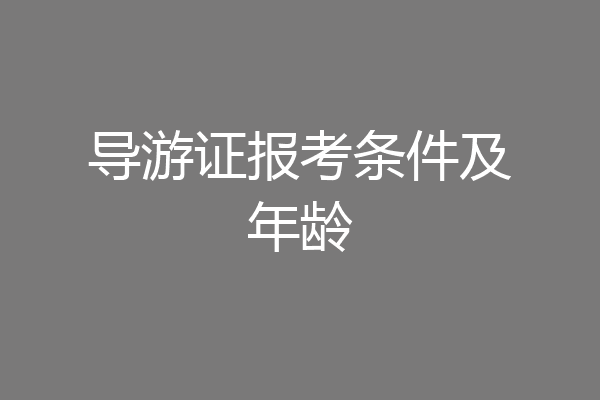 导游证报考条件及年龄