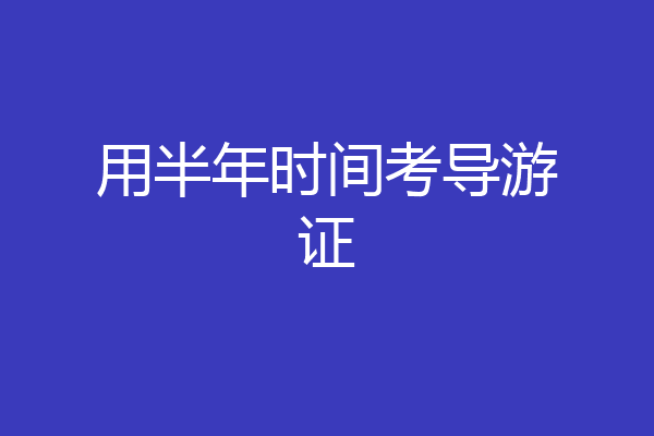 用半年时间考导游证