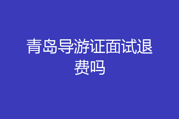 青岛导游证面试退费吗