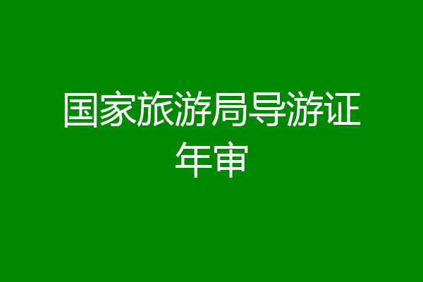 国家旅游局导游证年审
